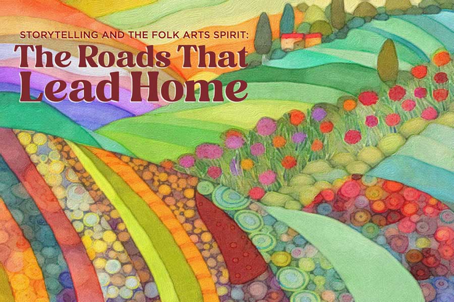 Faux folk art painting of colorful hills; a home is in the distance; contains the title: "Storytelling and the Folk Arts Spirit: The Roads That Lead Home"